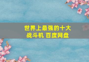 世界上最强的十大战斗机 百度网盘